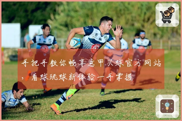 手把手教你畅享意甲买球官方网站，看球玩球新体验一手掌握