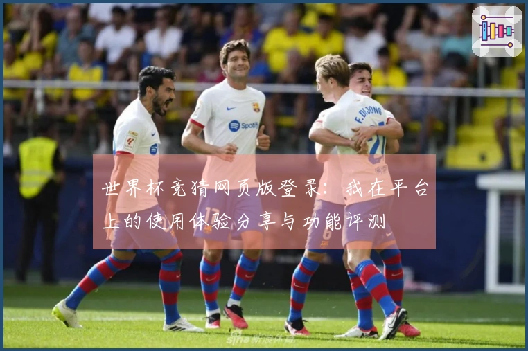 世界杯竞猜网页版登录：我在平台上的使用体验分享与功能评测