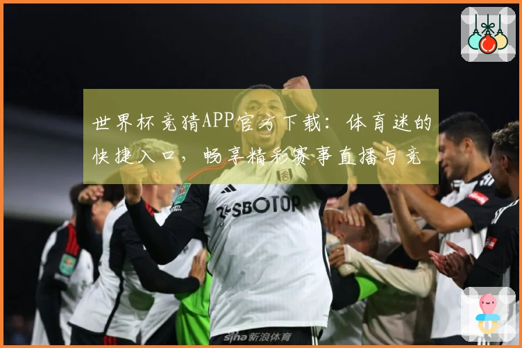世界杯竞猜APP官方下载：体育迷的快捷入口，畅享精彩赛事直播与竞猜体验