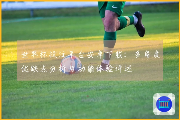 世界杯投注平台安卓下载：多角度优缺点分析与功能体验详述