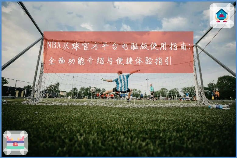 NBA买球官方平台电脑版使用指南：全面功能介绍与便捷体验指引