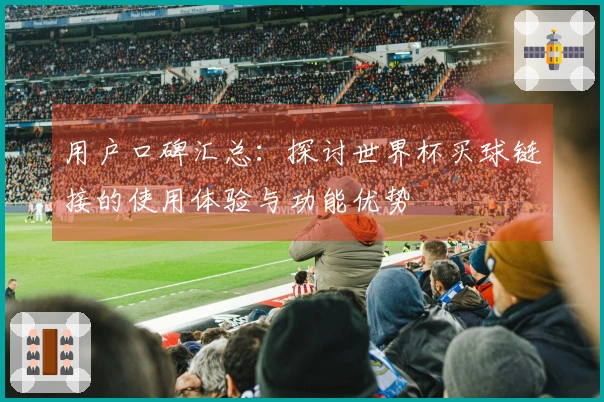 用户口碑汇总：探讨世界杯买球链接的使用体验与功能优势