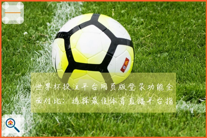 世界杯投注平台网页版登录功能全面对比：选择最佳体育直播平台指南