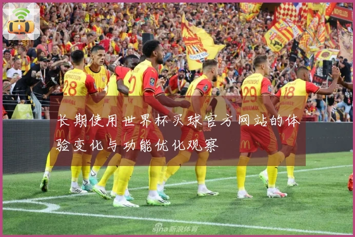 长期使用世界杯买球官方网站的体验变化与功能优化观察