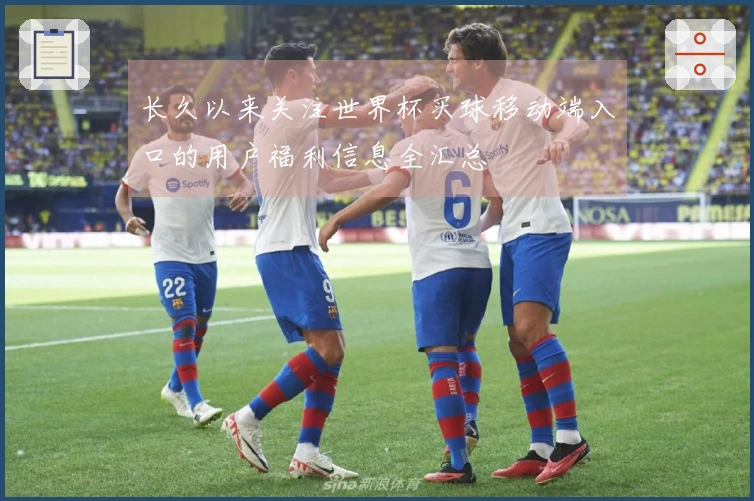 长久以来关注世界杯买球移动端入口的用户福利信息全汇总