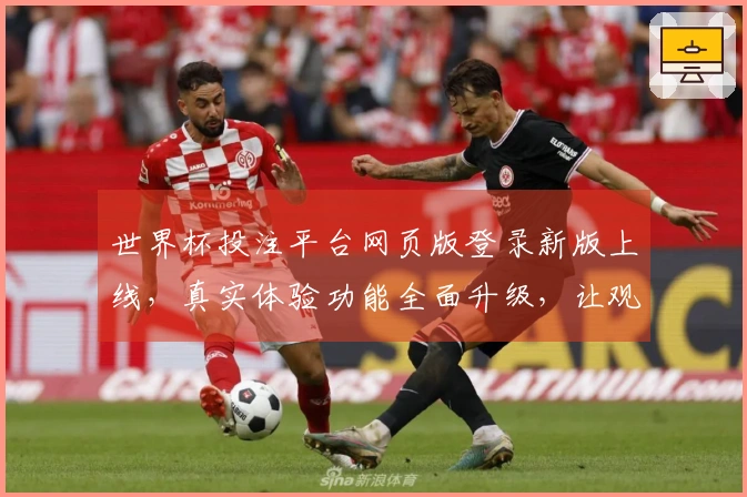 世界杯投注平台网页版登录新版上线，真实体验功能全面升级，让观赛投注更便捷
