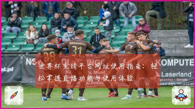 世界杯竞猜平台网址使用指南：轻松掌握直播功能与使用体验