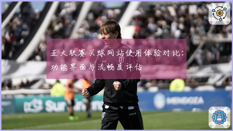 五大联赛买球网站使用体验对比：功能界面与流畅度评估