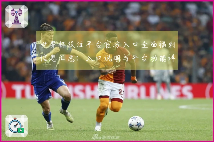世界杯投注平台官方入口全面福利信息汇总：入口说明与平台功能详解