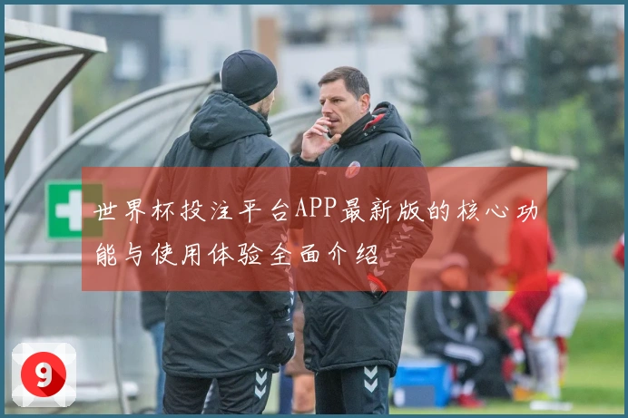 世界杯投注平台APP最新版的核心功能与使用体验全面介绍