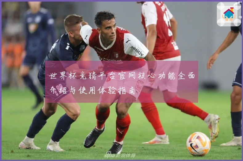 世界杯竞猜平台官网核心功能全面介绍与使用体验指南