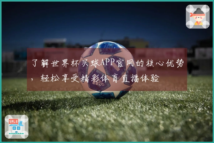了解世界杯买球APP官网的核心优势，轻松享受精彩体育直播体验