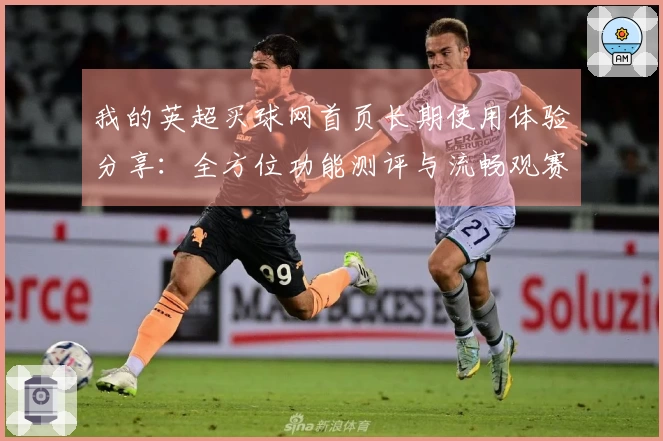 我的英超买球网首页长期使用体验分享：全方位功能测评与流畅观赛指南