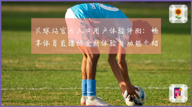 买球站官方入口用户体验评测:畅享体育直播的全新体验与功能介绍