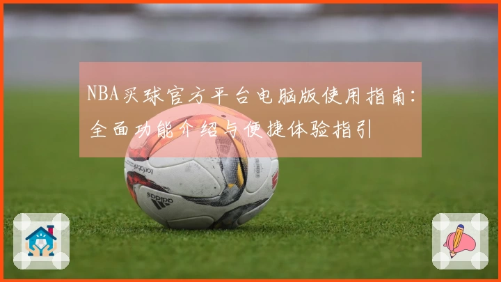NBA买球官方平台电脑版使用指南：全面功能介绍与便捷体验指引