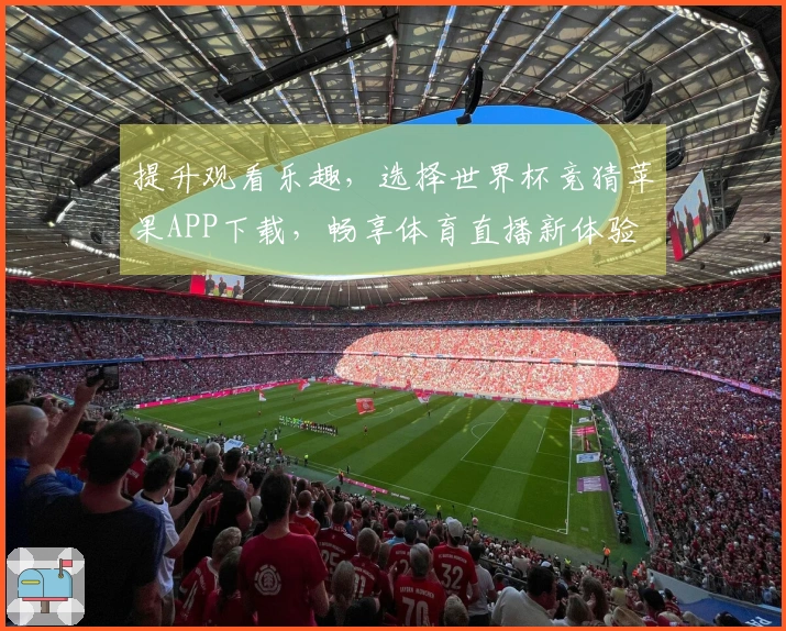 提升观看乐趣，选择世界杯竞猜苹果APP下载，畅享体育直播新体验