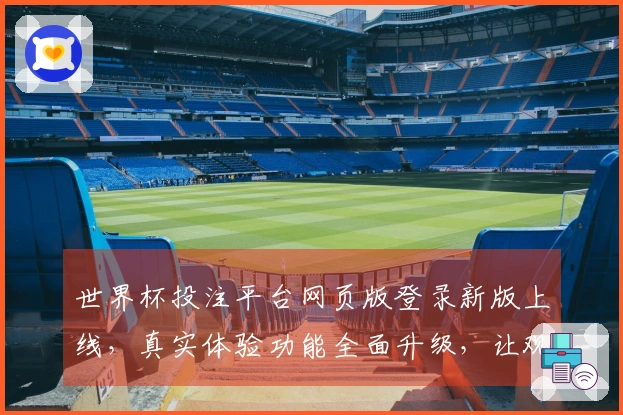 世界杯投注平台网页版登录新版上线，真实体验功能全面升级，让观赛投注更便捷